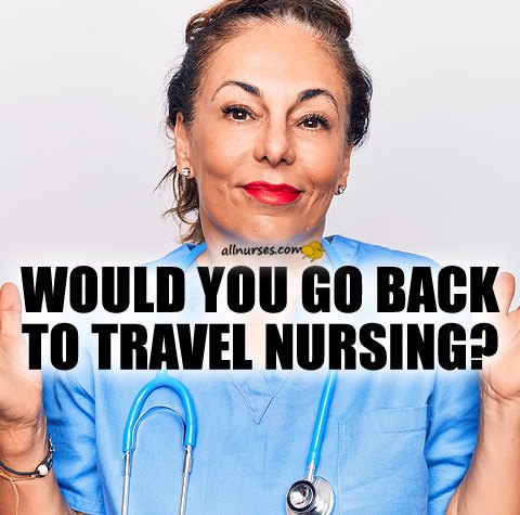 would-you-go-back-to-travel-nursing.jpg.3f668348bf2bff77c7c412871eb20ac2.jpg