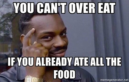you-cant-over-eat-if-you-already-ate-all-the-food.jpg.130df438c238f9dfab90244ac244793b.jpg