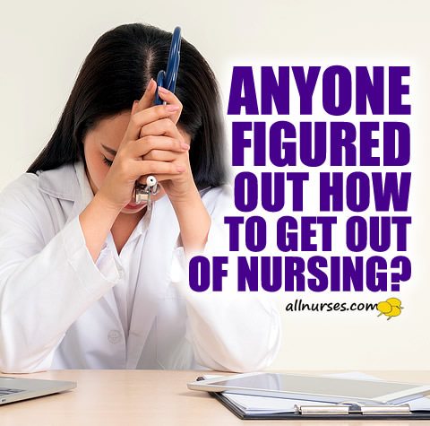 Anyone figured out how to get out of nursing?