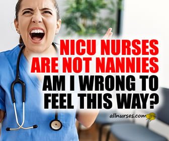 NICU Nurses Are Not Nannies - General Nursing, Support, Stories - allnurses